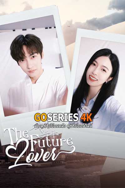 ซีรี่ย์จีน The Future Lover (2025) ฉันมาจากอนาคต EP1-24 ซับไทย