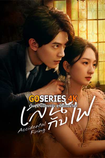 ดูซีรี่ย์จีน Accidental Firing (2025) เล่นกับไฟ ซับไทย EP1-24 End.